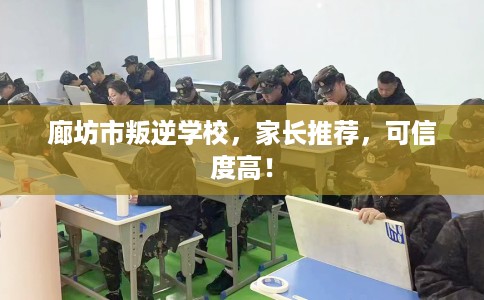 廊坊市叛逆学校,家长推荐,可信度高! 廊坊市叛逆学校,家长推荐,可信度高!