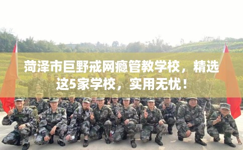 菏泽市巨野戒网瘾管教学校,精选这5家学校,实用无忧! 菏泽市巨野戒网瘾管教学校,精选这5家学校,实用无忧!