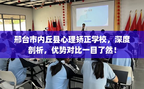 邢台市内丘县心理矫正学校,深度剖析,优势对比一目了然! 邢台市内丘县心理矫正学校,深度剖析,优势对比一目了然!