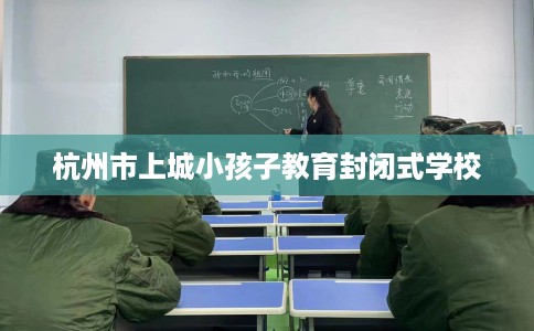 杭州市上城小孩子教育封闭式学校