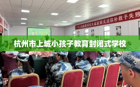 杭州市上城小孩子教育封闭式学校
