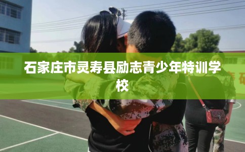 石家庄市灵寿县励志青少年特训学校