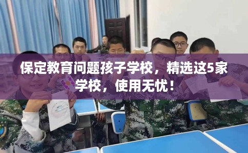 保定教育问题孩子学校,精选这5家学校,使用无忧! 保定教育问题孩子学校,精选这5家学校,使用无忧!