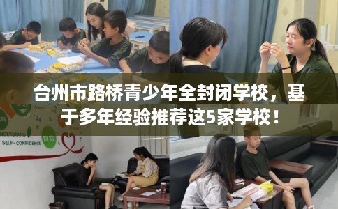 台州市路桥青少年全封闭学校,基于多年经验推荐这5家学校! 台州市路桥青少年全封闭学校,基于多年经验推荐这5家学校!