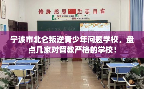 宁波市北仑叛逆青少年问题学校,盘点几家对管教严格的学校! 宁波市北仑叛逆青少年问题学校,盘点几家对管教严格的学校!