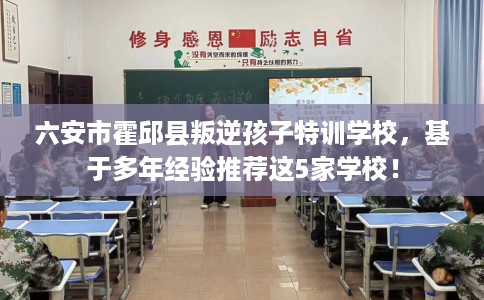 六安市霍邱县叛逆孩子特训学校，基于多年经验推荐这5家学校！