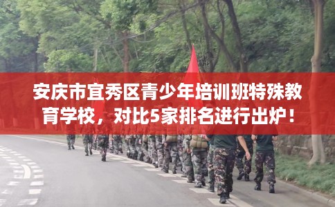 安庆市宜秀区青少年培训班特殊教育学校,对比5家排名进行出炉! 安庆市宜秀区青少年培训班特殊教育学校,对比5家排名进行出炉!