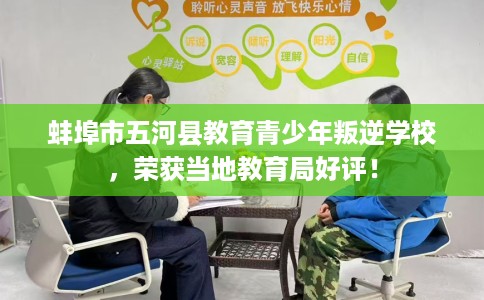 蚌埠市五河县教育青少年叛逆学校,荣获当地教育局好评! 蚌埠市五河县教育青少年叛逆学校,荣获当地教育局好评!