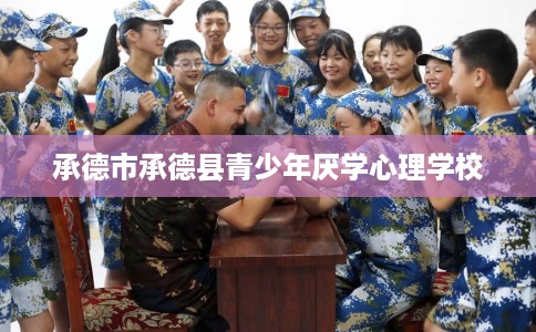 承德市承德县青少年厌学心理学校 承德市承德县青少年厌学心理学校