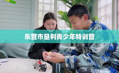 东营市垦利青少年特训营 东营市垦利青少年特训营