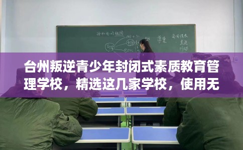 台州叛逆青少年封闭式素质教育管理学校,精选这几家学校,使用无忧! 台州叛逆青少年封闭式素质教育管理学校,精选这几家学校,使用无忧!