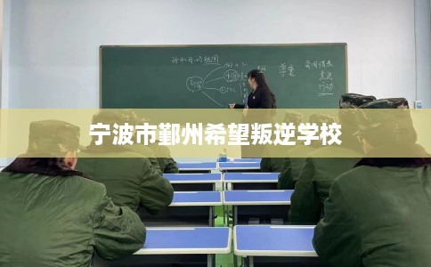 宁波市鄞州希望叛逆学校 宁波市鄞州希望叛逆学校