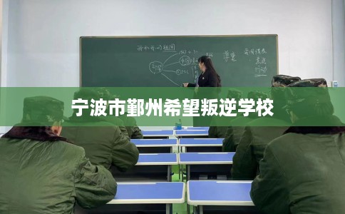 宁波市鄞州希望叛逆学校 宁波市鄞州希望叛逆学校