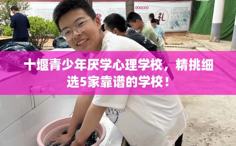 十堰青少年厌学心理学校,精挑细选5家靠谱的学校! 十堰青少年厌学心理学校,精挑细选5家靠谱的学校!
