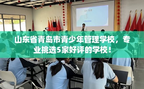 山东省青岛市青少年管理学校，专业挑选5家好评的学校！