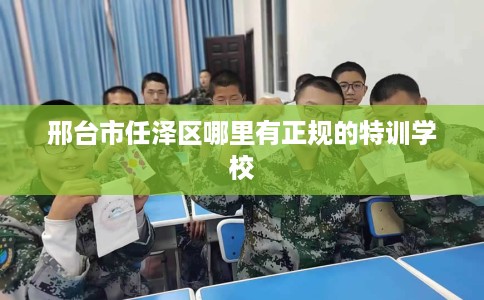 邢台市任泽区哪里有正规的特训学校