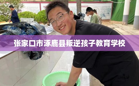 张家口市涿鹿县叛逆孩子教育学校