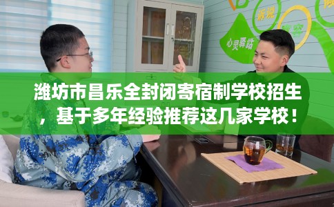 潍坊市昌乐全封闭寄宿制学校招生，基于多年经验推荐这几家学校！