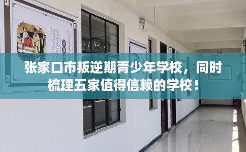 张家口市叛逆期青少年学校，同时梳理五家值得信赖的学校！