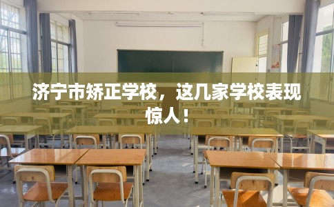 济宁市矫正学校，这几家学校表现惊人！