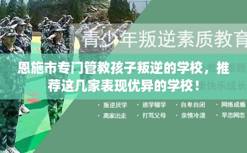 恩施市专门管教孩子叛逆的学校，推荐这几家表现优异的学校！