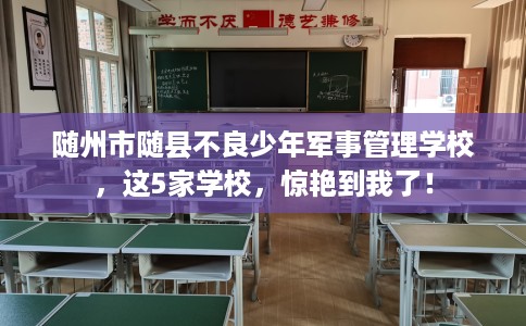 随州市随县不良少年军事管理学校,这5家学校,惊艳到我了! 随州市随县不良少年军事管理学校,这5家学校,惊艳到我了!