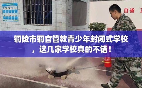 铜陵市铜官管教青少年封闭式学校，这几家学校真的不错！