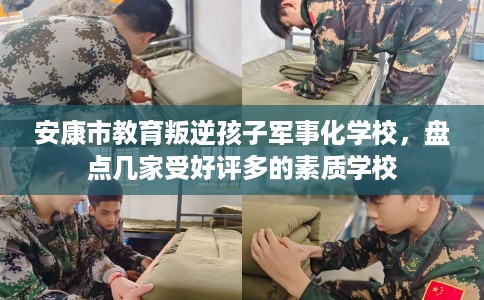 安康市教育叛逆孩子军事化学校，盘点几家受好评多的素质学校