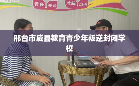 邢台市威县教育青少年叛逆封闭学校