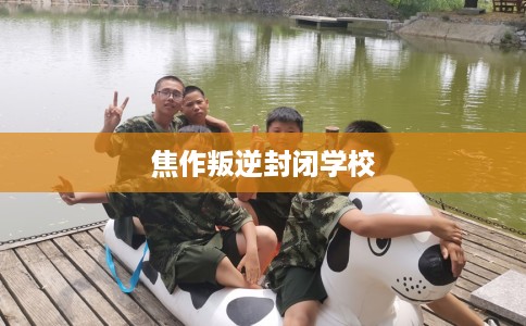 焦作叛逆封闭学校