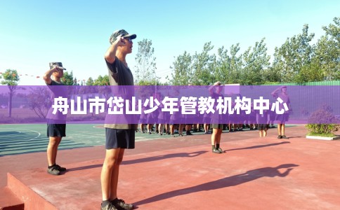 舟山市岱山少年管教机构中心