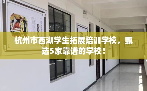 杭州市西湖学生拓展培训学校，甄选5家靠谱的学校！