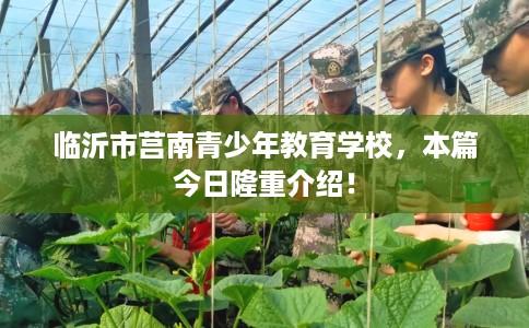 临沂市莒南青少年教育学校,本篇今日隆重介绍! 临沂市莒南青少年教育学校,本篇今日隆重介绍!