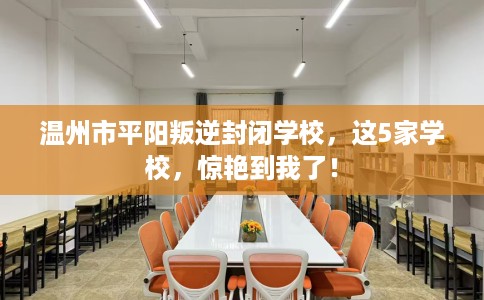 温州市平阳叛逆封闭学校，这5家学校，惊艳到我了！