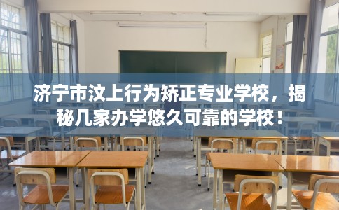 济宁市汶上行为矫正专业学校,揭秘几家办学悠久可靠的学校! 济宁市汶上行为矫正专业学校,揭秘几家办学悠久可靠的学校!