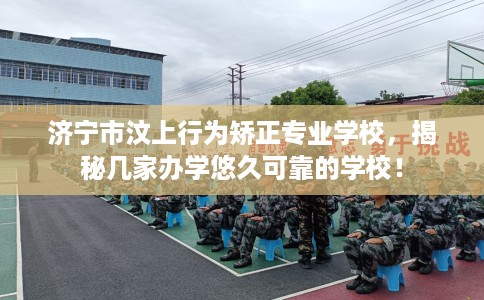 济宁市汶上行为矫正专业学校,揭秘几家办学悠久可靠的学校! 济宁市汶上行为矫正专业学校,揭秘几家办学悠久可靠的学校!