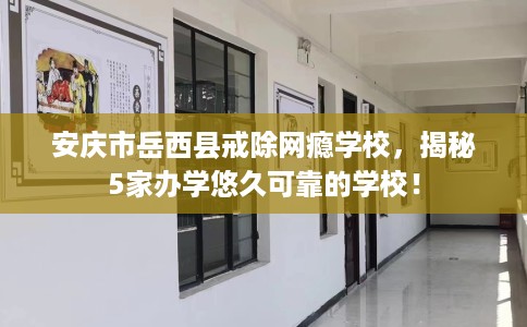 安庆市岳西县戒除网瘾学校,揭秘5家办学悠久可靠的学校! 安庆市岳西县戒除网瘾学校,揭秘5家办学悠久可靠的学校!