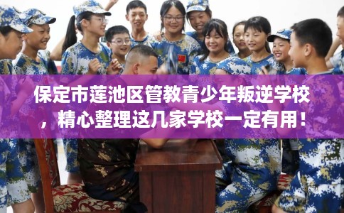 保定市莲池区管教青少年叛逆学校,精心整理这几家学校一定有用! 保定市莲池区管教青少年叛逆学校,精心整理这几家学校一定有用!