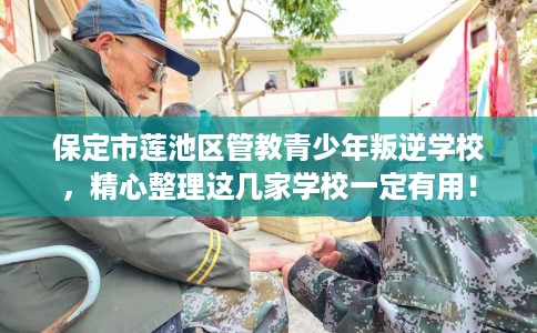 保定市莲池区管教青少年叛逆学校,精心整理这几家学校一定有用! 保定市莲池区管教青少年叛逆学校,精心整理这几家学校一定有用!