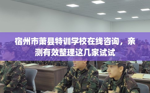 宿州市萧县特训学校在线咨询,亲测有效整理这几家试试 宿州市萧县特训学校在线咨询,亲测有效整理这几家试试