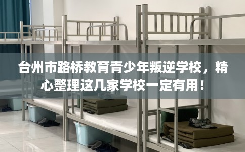 台州市路桥教育青少年叛逆学校，精心整理这几家学校一定有用！