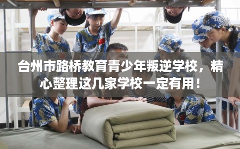 台州市路桥教育青少年叛逆学校，精心整理这几家学校一定有用！