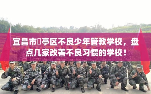 宜昌市猇亭区不良少年管教学校，盘点几家改善不良习惯的学校！