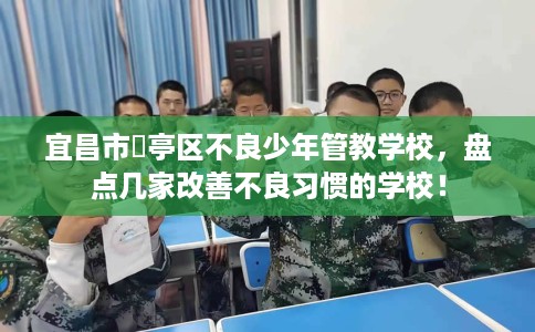 宜昌市猇亭区不良少年管教学校，盘点几家改善不良习惯的学校！