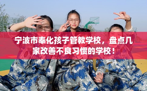 宁波市奉化孩子管教学校，盘点几家改善不良习惯的学校！