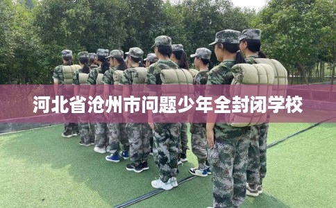 河北省沧州市问题少年全封闭学校
