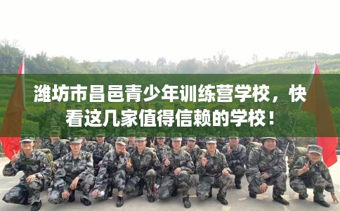 潍坊市昌邑青少年训练营学校,快看这几家值得信赖的学校! 潍坊市昌邑青少年训练营学校,快看这几家值得信赖的学校!