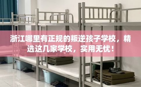浙江哪里有正规的叛逆孩子学校,精选这几家学校,实用无忧! 浙江哪里有正规的叛逆孩子学校,精选这几家学校,实用无忧!