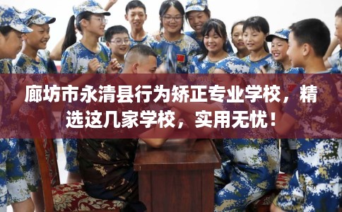 廊坊市永清县行为矫正专业学校,精选这几家学校,实用无忧! 廊坊市永清县行为矫正专业学校,精选这几家学校,实用无忧!