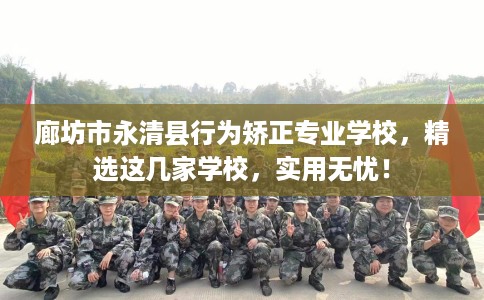 廊坊市永清县行为矫正专业学校,精选这几家学校,实用无忧! 廊坊市永清县行为矫正专业学校,精选这几家学校,实用无忧!